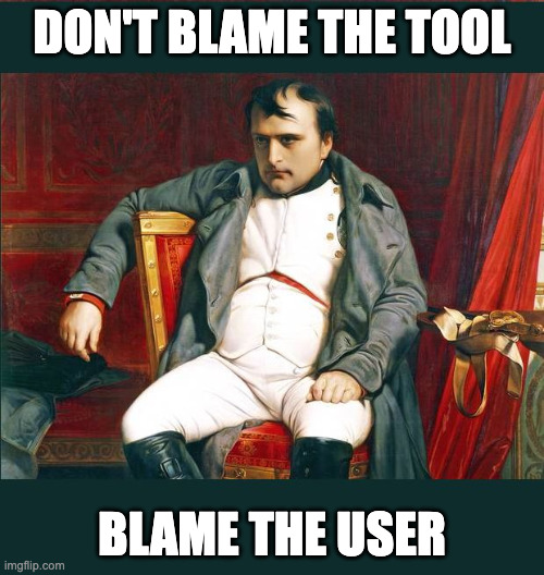 Don't blame the tool, blame the user